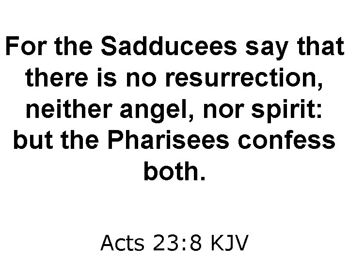 For the Sadducees say that there is no resurrection, neither angel, nor spirit: but