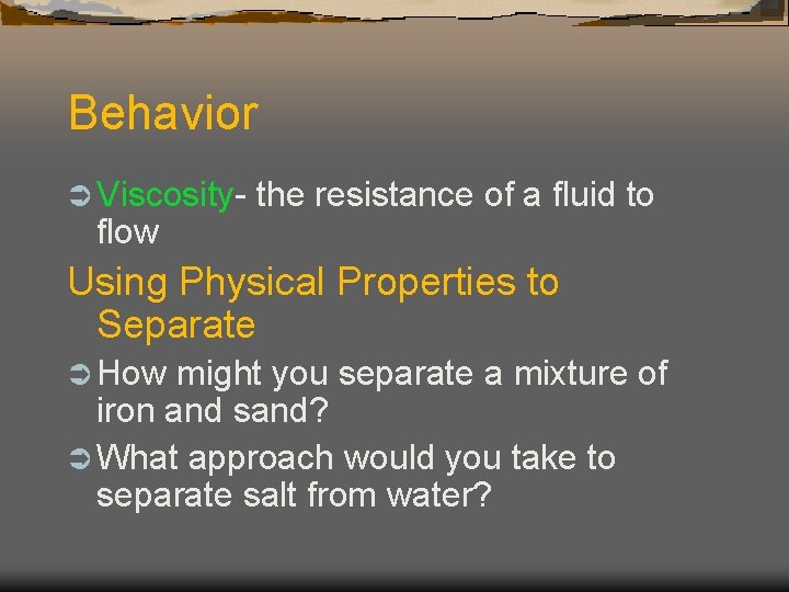 Behavior Ü Viscosity- flow the resistance of a fluid to Using Physical Properties to