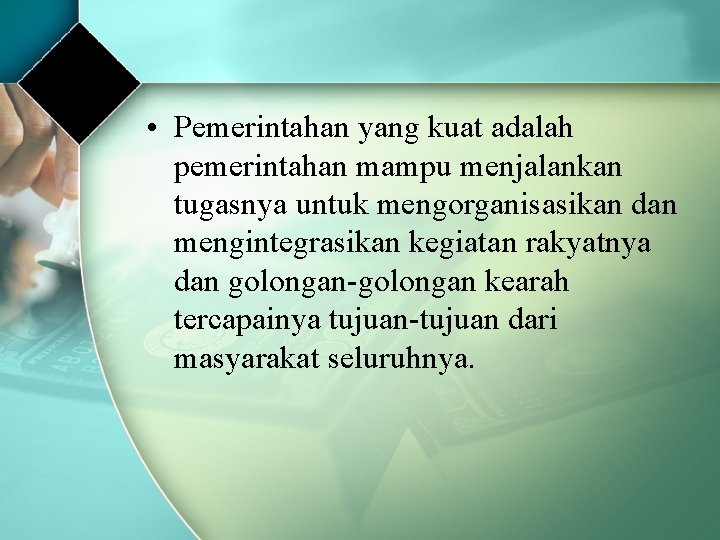  • Pemerintahan yang kuat adalah pemerintahan mampu menjalankan tugasnya untuk mengorganisasikan dan mengintegrasikan