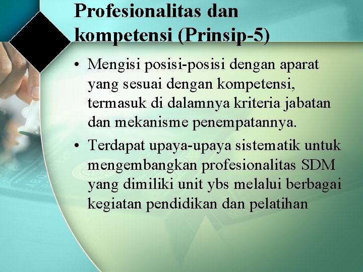 Profesionalitas dan kompetensi (Prinsip-5) • Mengisi posisi-posisi dengan aparat yang sesuai dengan kompetensi, termasuk Profesionalitas dan kompetensi (Prinsip-5) • Mengisi posisi-posisi dengan aparat yang sesuai dengan kompetensi, termasuk