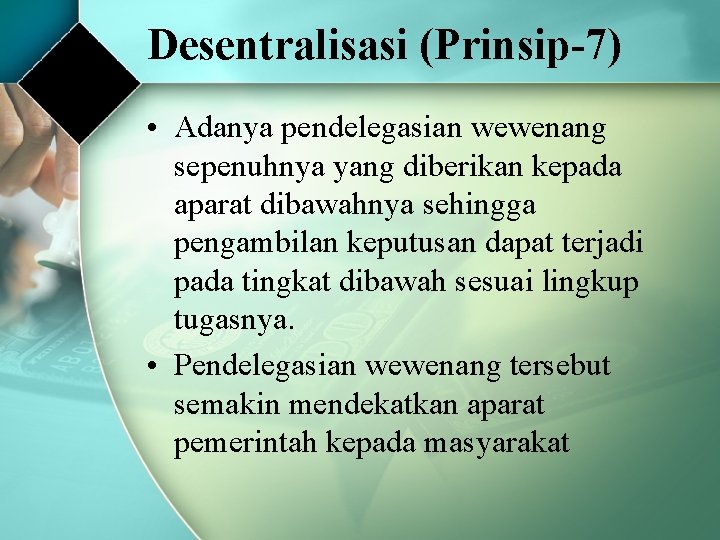 Desentralisasi (Prinsip-7) • Adanya pendelegasian wewenang sepenuhnya yang diberikan kepada aparat dibawahnya sehingga pengambilan