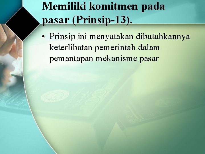 Memiliki komitmen pada pasar (Prinsip-13). • Prinsip ini menyatakan dibutuhkannya keterlibatan pemerintah dalam pemantapan