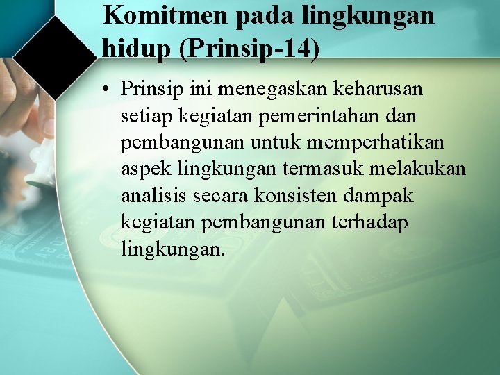 Komitmen pada lingkungan hidup (Prinsip-14) • Prinsip ini menegaskan keharusan setiap kegiatan pemerintahan dan