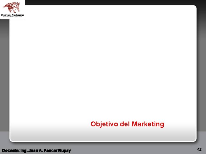 Objetivo del Marketing Docente: Ing. Juan A. Paucar Rupay 42 