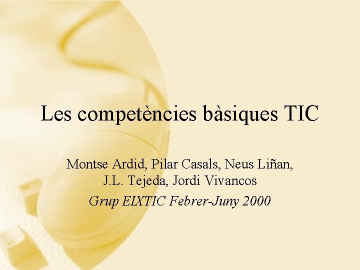 Les competències bàsiques TIC Montse Ardid, Pilar Casals, Neus Liñan, J. L. Tejeda, Jordi