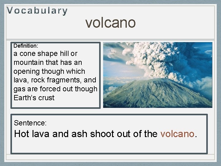 volcano Definition: a cone shape hill or mountain that has an opening though which