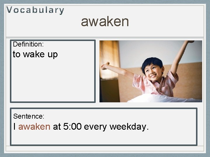 awaken Definition: to wake up Sentence: I awaken at 5: 00 every weekday. 