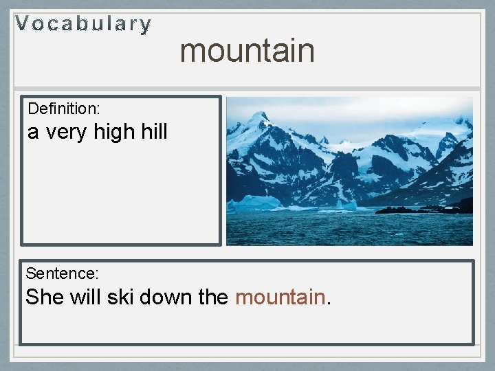 mountain Definition: a very high hill Sentence: She will ski down the mountain. 