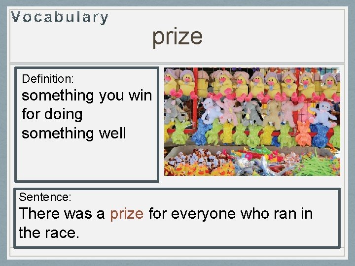 prize Definition: something you win for doing something well Sentence: There was a prize