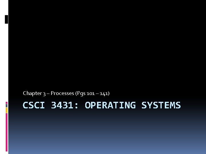 Chapter 3 – Processes (Pgs 101 – 141) CSCI 3431: OPERATING SYSTEMS 