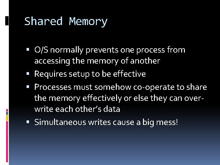Shared Memory O/S normally prevents one process from accessing the memory of another Requires