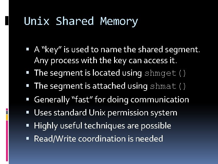 Unix Shared Memory A “key” is used to name the shared segment. Any process