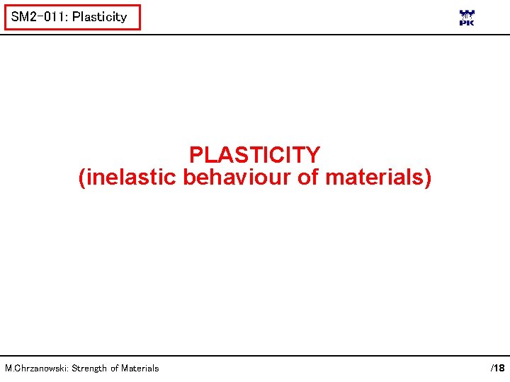 SM 2 -011: Plasticity PLASTICITY (inelastic behaviour of materials) M. Chrzanowski: Strength of Materials