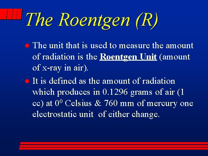 The Roentgen (R) The unit that is used to measure the amount of radiation
