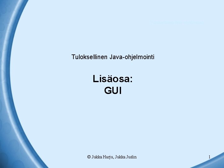 Tuloksellinen Java-ohjelmointi Lisäosa: GUI © Jukka Harju, Jukka Juslin 1 