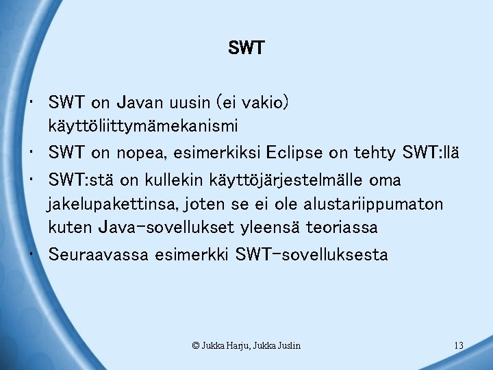 SWT • SWT on Javan uusin (ei vakio) käyttöliittymämekanismi • SWT on nopea, esimerkiksi