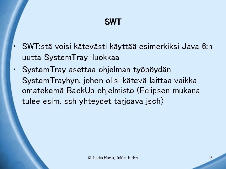 SWT • SWT: stä voisi kätevästi käyttää esimerkiksi Java 6: n uutta System. Tray-luokkaa