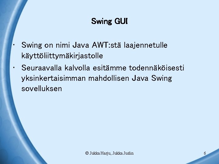 Swing GUI • Swing on nimi Java AWT: stä laajennetulle käyttöliittymäkirjastolle • Seuraavalla kalvolla