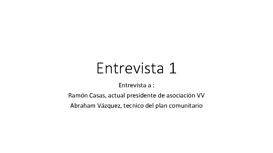 Entrevista 1 Entrevista a : Ramón Casas, actual presidente de asociación VV Abraham Vázquez,