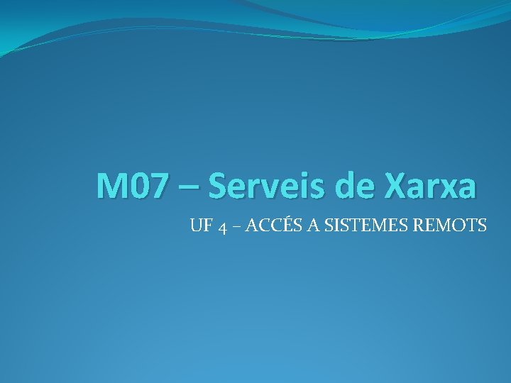 M 07 – Serveis de Xarxa UF 4 – ACCÉS A SISTEMES REMOTS 