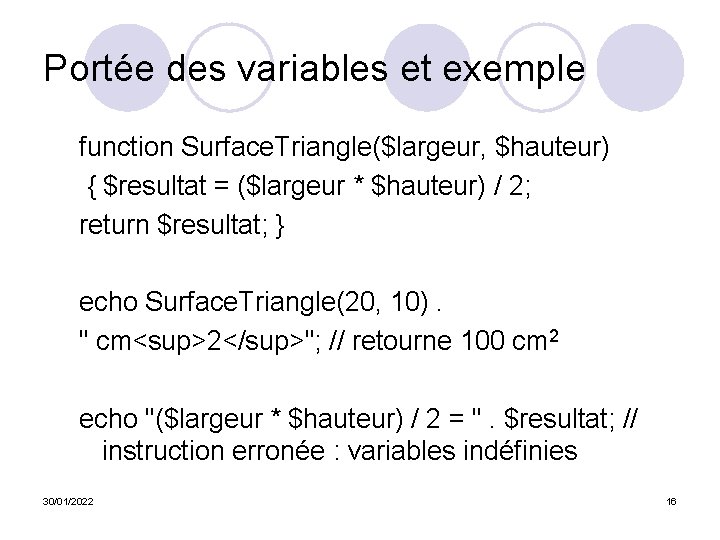 Portée des variables et exemple function Surface. Triangle($largeur, $hauteur) { $resultat = ($largeur *