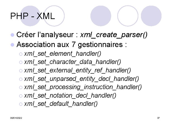 PHP - XML l Créer l’analyseur : xml_create_parser() l Association aux 7 gestionnaires :