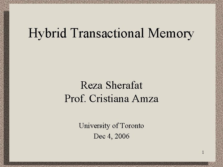 Hybrid Transactional Memory Reza Sherafat Prof. Cristiana Amza University of Toronto Dec 4, 2006