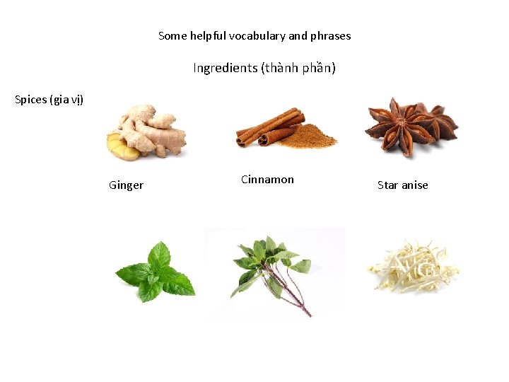 Some helpful vocabulary and phrases Ingredients (thành phần) Spices (gia vị) Ginger Cinnamon Star