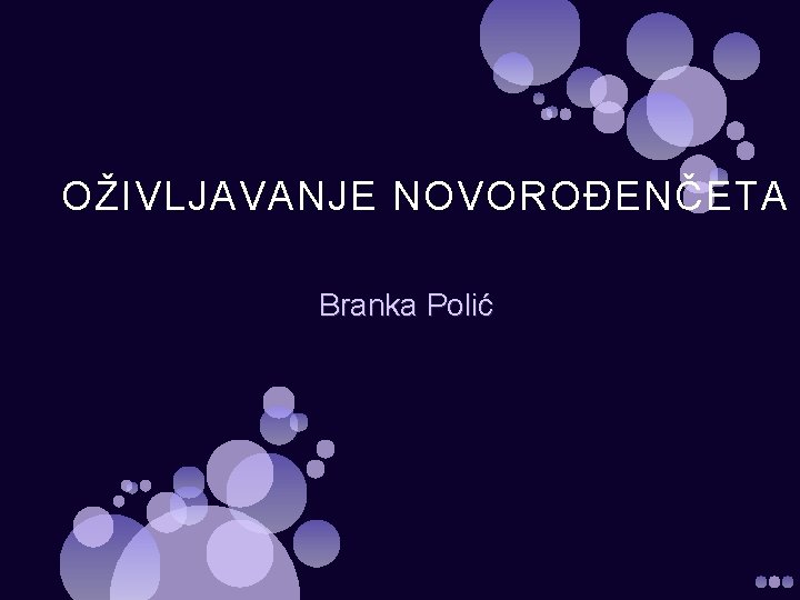 OŽIVLJAVANJE NOVOROĐENČETA Branka Polić 