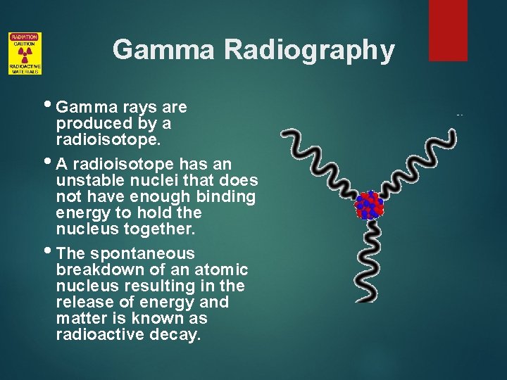 Gamma Radiography • Gamma rays are produced by a radioisotope. • A radioisotope has