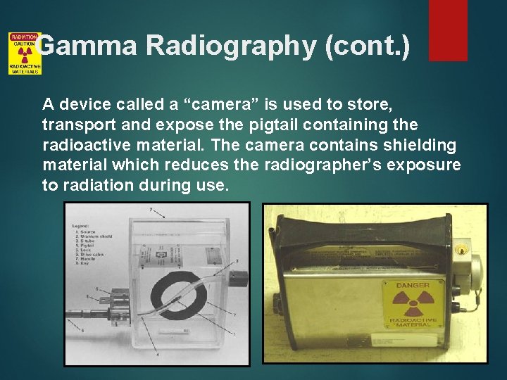 Gamma Radiography (cont. ) A device called a “camera” is used to store, transport