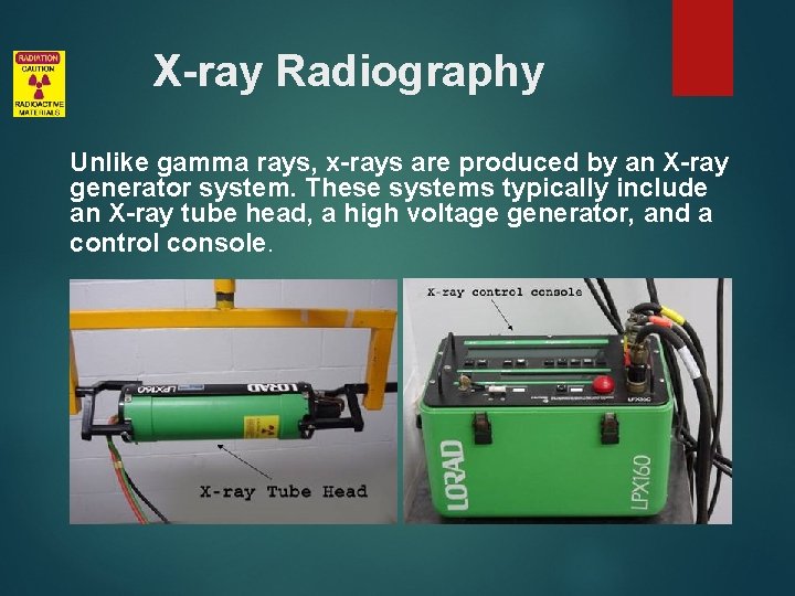 X-ray Radiography Unlike gamma rays, x-rays are produced by an X-ray generator system. These