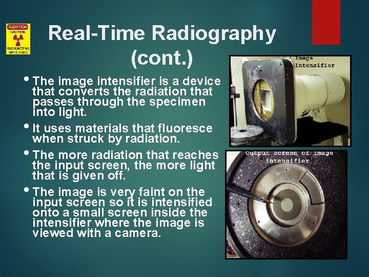 Real-Time Radiography (cont. ) • The image intensifier is a device that converts the