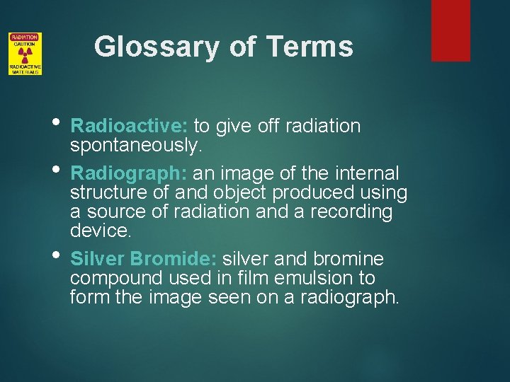 Glossary of Terms • Radioactive: to give off radiation • • spontaneously. Radiograph: an