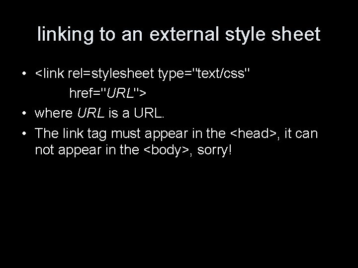 linking to an external style sheet • <link rel=stylesheet type="text/css" href="URL"> • where URL