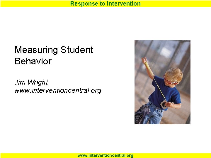 Response to Intervention Measuring Student Behavior Jim Wright www. interventioncentral. org 