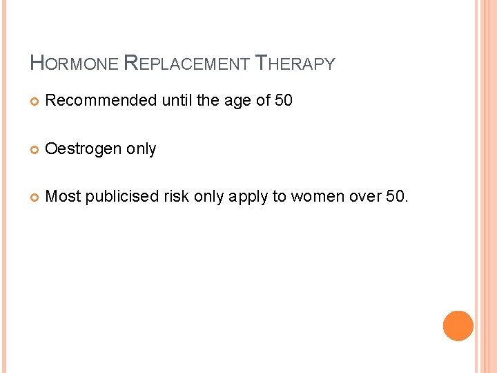 HORMONE REPLACEMENT THERAPY Recommended until the age of 50 Oestrogen only Most publicised risk