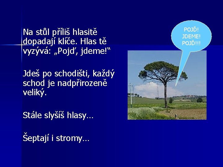 Na stůl příliš hlasitě dopadají klíče. Hlas tě vyzývá: „Pojď, jdeme!“ Jdeš po schodišti,