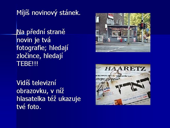 Míjíš novinový stánek. Na přední straně novin je tvá fotografie; hledají zločince, hledají TEBE!!!