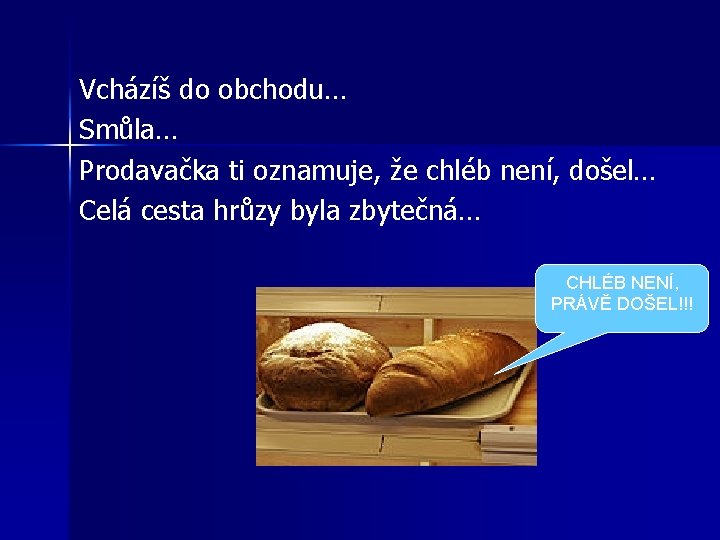 Vcházíš do obchodu… Smůla… Prodavačka ti oznamuje, že chléb není, došel… Celá cesta hrůzy