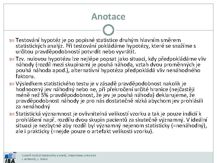 Anotace Testování hypotéz je po popisné statistice druhým hlavním směrem statistických analýz. Při testování