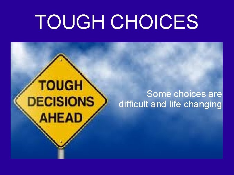 TOUGH CHOICES Some choices are difficult and life changing 