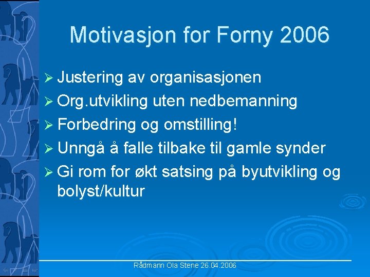 Motivasjon for Forny 2006 Ø Justering av organisasjonen Ø Org. utvikling uten nedbemanning Ø