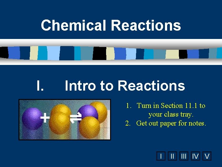 Chemical Reactions I. Intro to Reactions 1. Turn in Section 11. 1 to your