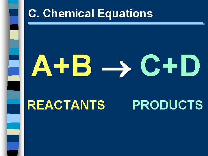 C. Chemical Equations A+B C+D REACTANTS PRODUCTS 