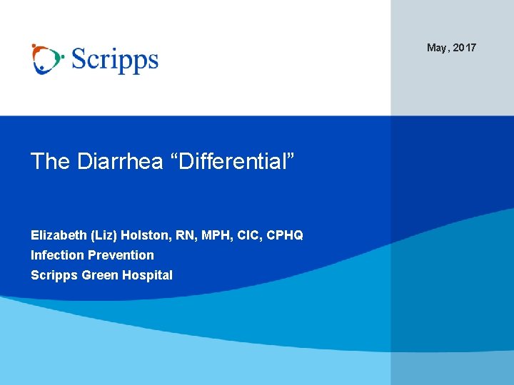 May, 2017 The Diarrhea “Differential” Elizabeth (Liz) Holston, RN, MPH, CIC, CPHQ Infection Prevention