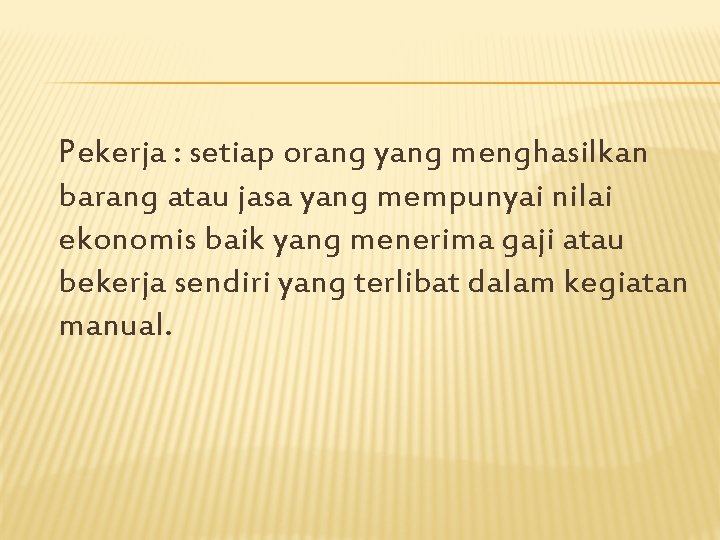 Pekerja : setiap orang yang menghasilkan barang atau jasa yang mempunyai nilai ekonomis baik