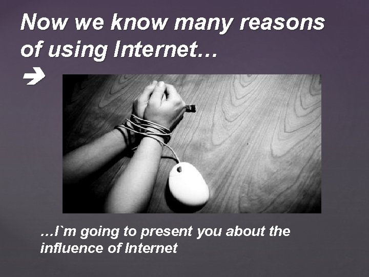 Now we know many reasons of using Internet… …I`m going to present you about