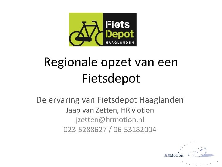 Regionale opzet van een Fietsdepot De ervaring van Fietsdepot Haaglanden Jaap van Zetten, HRMotion