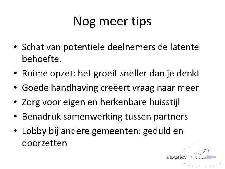 Nog meer tips • Schat van potentiele deelnemers de latente behoefte. • Ruime opzet: